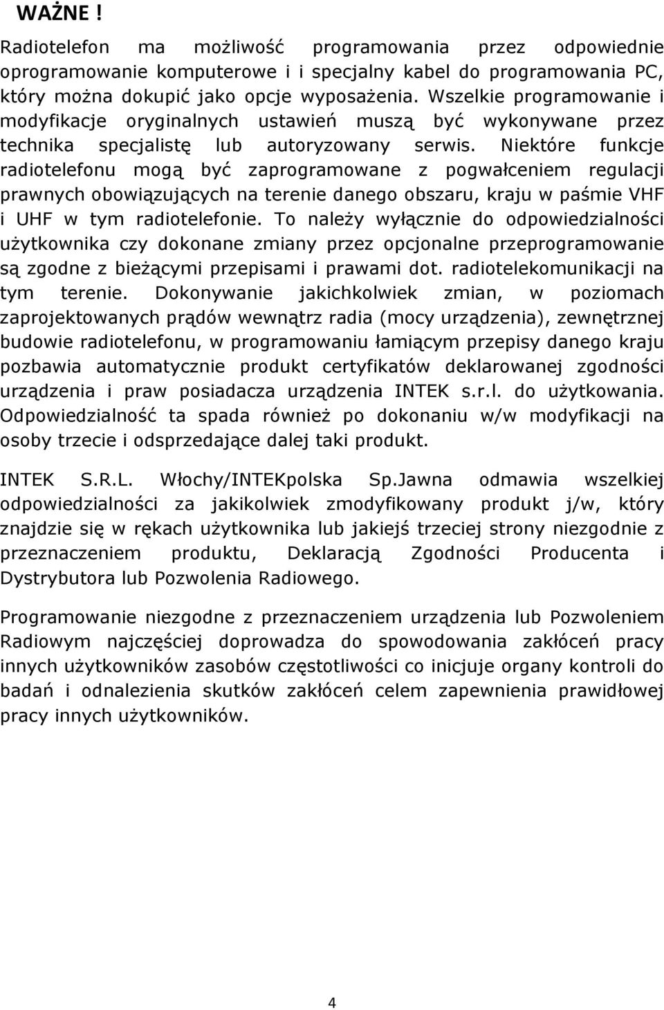 Niektóre funkcje radiotelefonu mogą być zaprogramowane z pogwałceniem regulacji prawnych obowiązujących na terenie danego obszaru, kraju w paśmie VHF i UHF w tym radiotelefonie.
