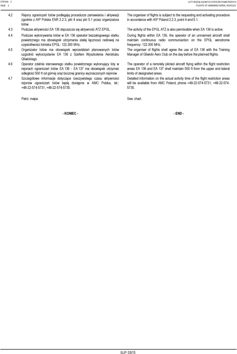 and 5.1. 4.3 Podczas aktywności EA 136 dopuszcza się aktywność ATZ EPGL. The activity of the EPGL ATZ is also permissible when EA 136 is active. 4.4 Podczas wykonywania lotów w EA 136 operator bezzałogowego statku powietrznego ma obowiązek utrzymania stałej łącznosci radiowej na częstotliwości lotniska EPGL: 122,300 MHz.