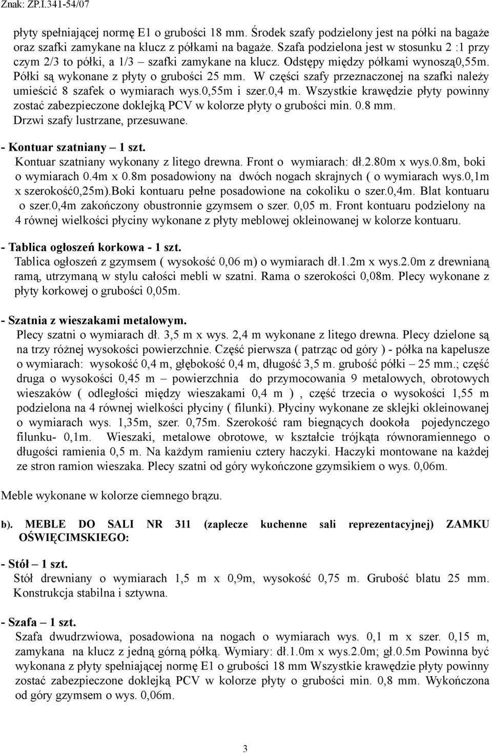 W części szafy przeznaczonej na szafki należy umieścić 8 szafek o wymiarach wys.0,55m i szer.0,4 m. Wszystkie krawędzie płyty powinny zostać zabezpieczone doklejką PCV w kolorze płyty o grubości min.