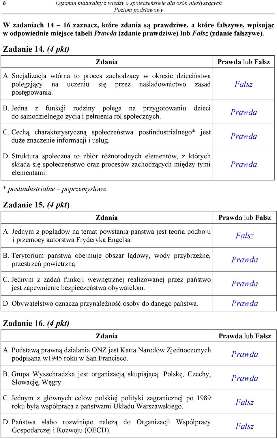 Socjalizacja wtórna to proces zachodzący w okresie dzieciństwa polegający na uczeniu się przez naśladownictwo zasad postępowania. B.