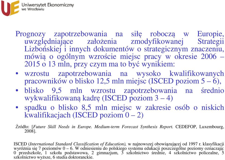 zapotrzebowania na średnio wykwalifikowaną kadrę (ISCED poziom 3 4) spadku o blisko 8,5 mln miejsc w zakresie osób o niskich kwalifikacjach (ISCED poziom 0 2) Źródło: [Future Skill Needs in Europe.