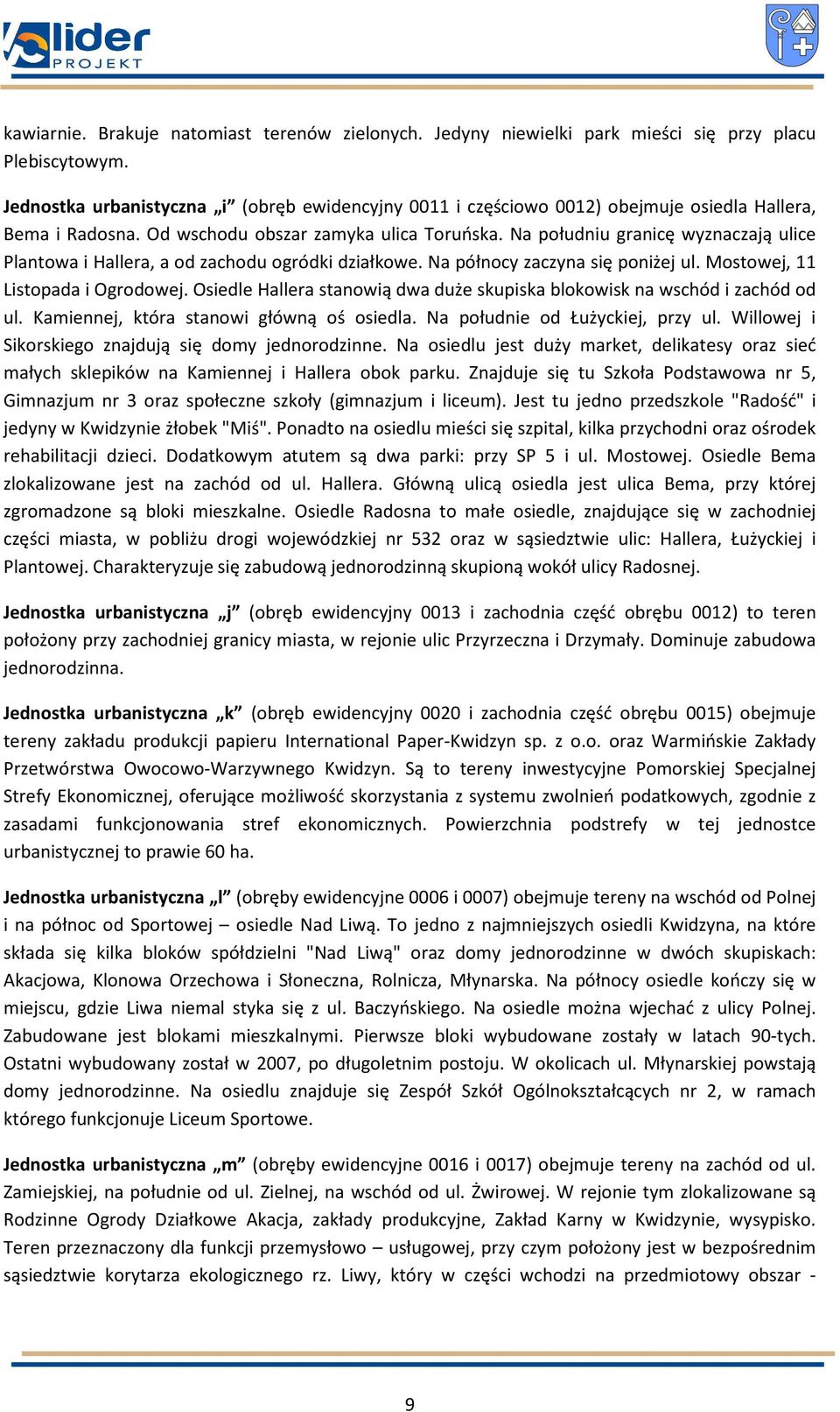 Na południu granicę wyznaczają ulice Plantowa i Hallera, a od zachodu ogródki działkowe. Na północy zaczyna się poniżej ul. Mostowej, 11 Listopada i Ogrodowej.