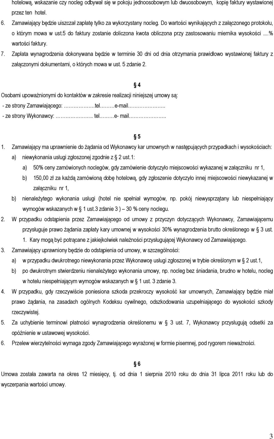 Zapłata wynagrodzenia dokonywana będzie w terminie 30 dni od dnia otrzymania prawidłowo wystawionej faktury z załączonymi dokumentami, o których mowa w ust. 5 zdanie 2.