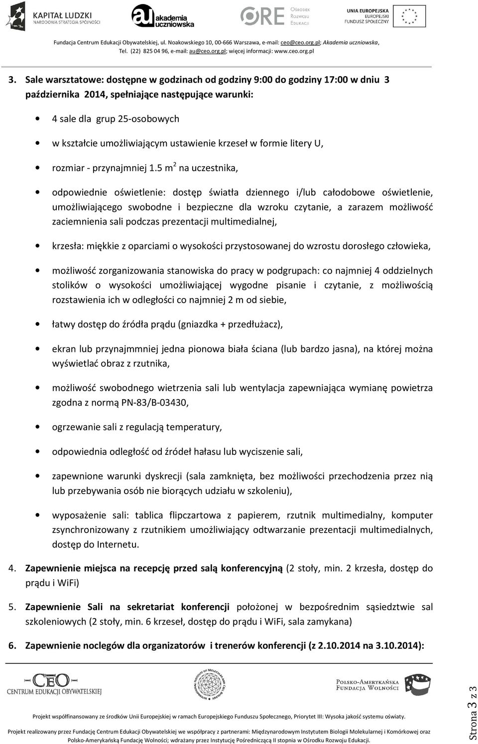 5 m 2 na uczestnika, odpowiednie oświetlenie: dostęp światła dziennego i/lub całodobowe oświetlenie, umożliwiającego swobodne i bezpieczne dla wzroku czytanie, a zarazem możliwość zaciemnienia sali