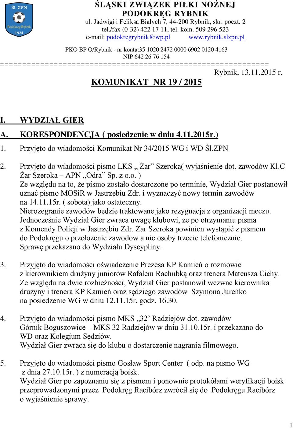 WYDZIAŁ GIER A. KORESPONDENCJA ( posiedzenie w dniu 4.11.2015r.) 1. Przyjęto do wiadomości Komunikat Nr 34/2015 WG i WD Śl.ZPN 2. Przyjęto do wiadomości pismo LKS Żar Szeroka( wyjaśnienie dot.