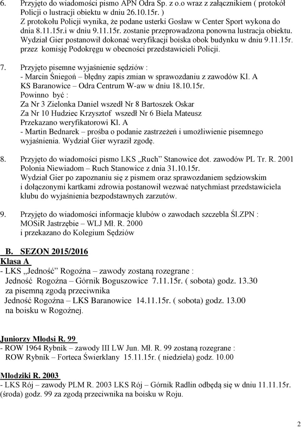 Wydział Gier postanowił dokonać weryfikacji boiska obok budynku w dniu 9.11.15r. przez komisję Podokręgu w obecności przedstawicieli Policji. 7.