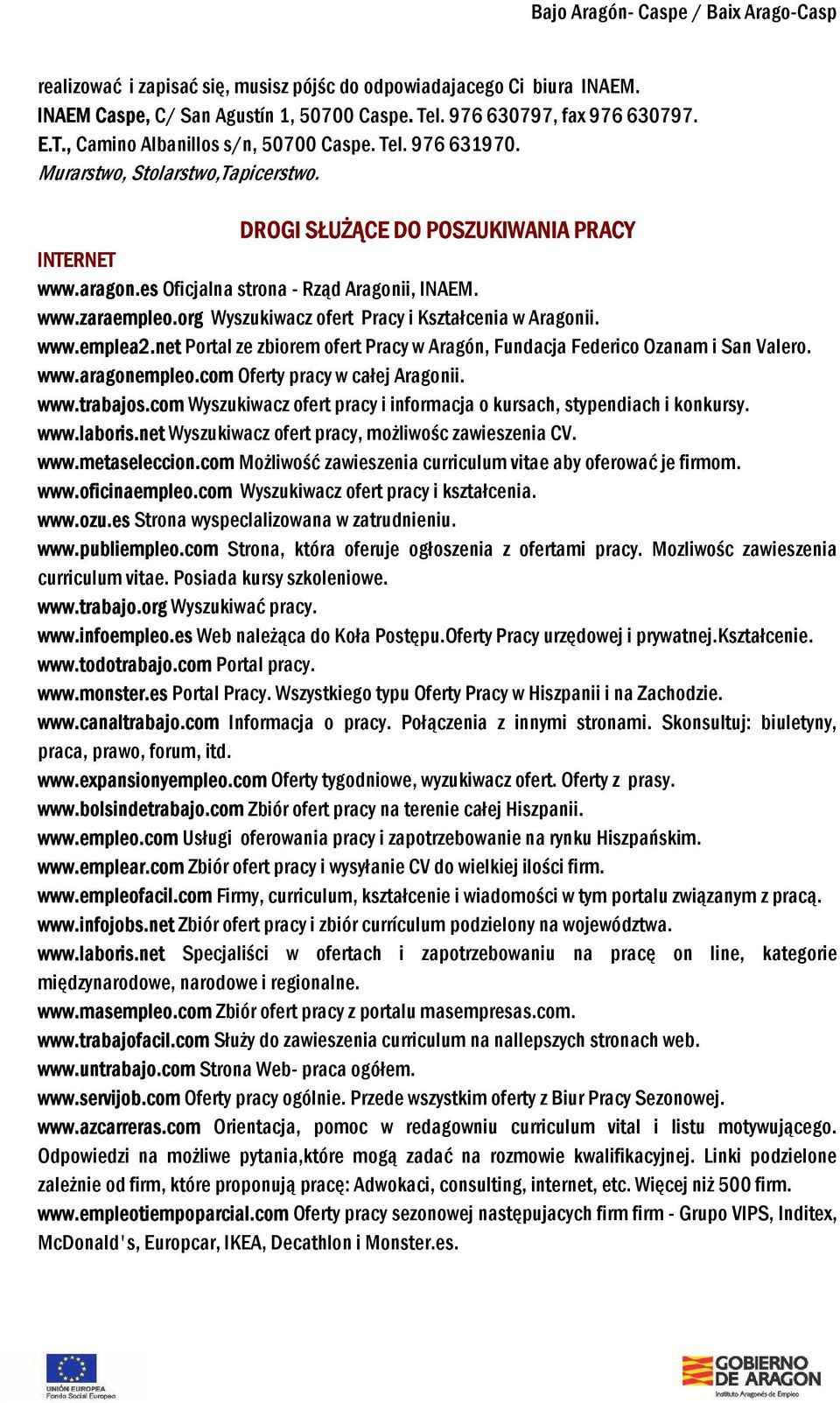org Wyszukiwacz ofert Pracy i Kształcenia w Aragonii. www.emplea2.net Portal ze zbiorem ofert Pracy w Aragón, Fundacja Federico Ozanam i San Valero. www.aragonempleo.com Oferty pracy w całej Aragonii.
