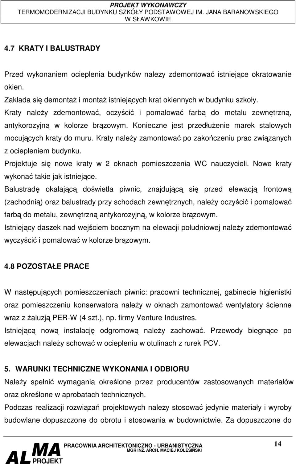 Kraty naley zamontowa po zakoczeniu prac zwizanych z ociepleniem budynku. Projektuje si nowe kraty w 2 oknach pomieszczenia WC nauczycieli. Nowe kraty wykona takie jak istniejce.