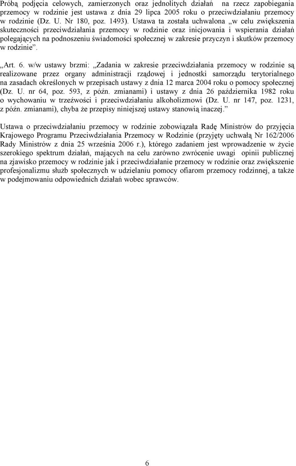 Ustawa ta została uchwalona w celu zwiększenia skuteczności przeciwdziałania przemocy w rodzinie oraz inicjowania i wspierania działań polegających na podnoszeniu świadomości społecznej w zakresie