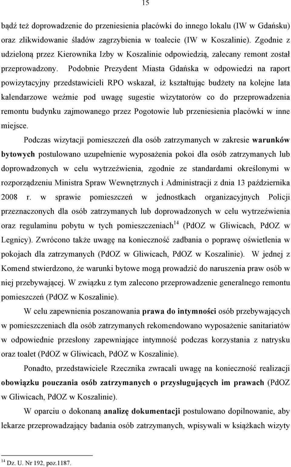 Podobnie Prezydent Miasta Gdańska w odpowiedzi na raport powizytacyjny przedstawicieli RPO wskazał, iż kształtując budżety na kolejne lata kalendarzowe weźmie pod uwagę sugestie wizytatorów co do