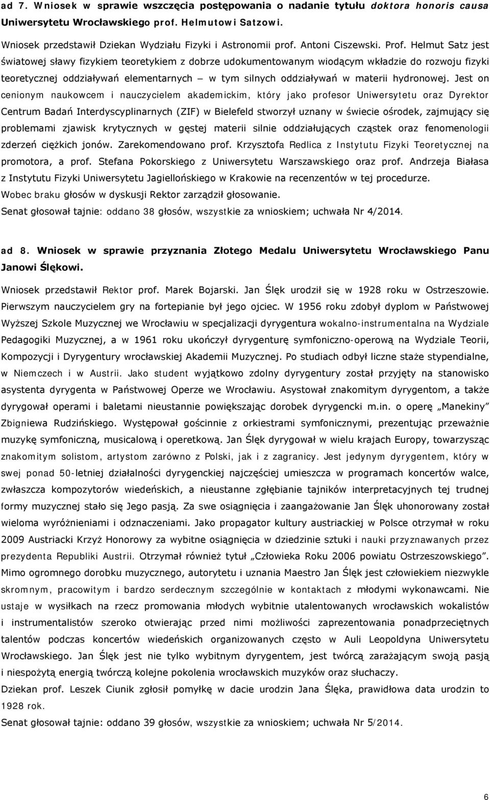 Helmut Satz jest światowej sławy fizykiem teoretykiem z dobrze udokumentowanym wiodącym wkładzie do rozwoju fizyki teoretycznej oddziaływań elementarnych w tym silnych oddziaływań w materii
