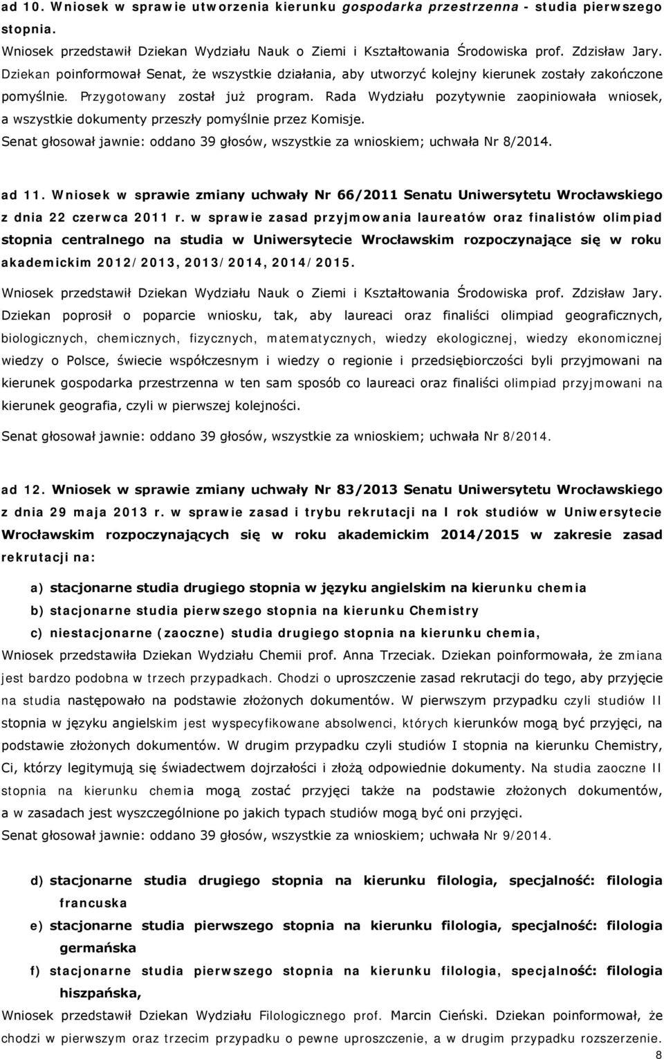 Rada Wydziału pozytywnie zaopiniowała wniosek, a wszystkie dokumenty przeszły pomyślnie przez Komisje. Senat głosował jawnie: oddano 39 głosów, wszystkie za wnioskiem; uchwała Nr 8/2014. ad 11.