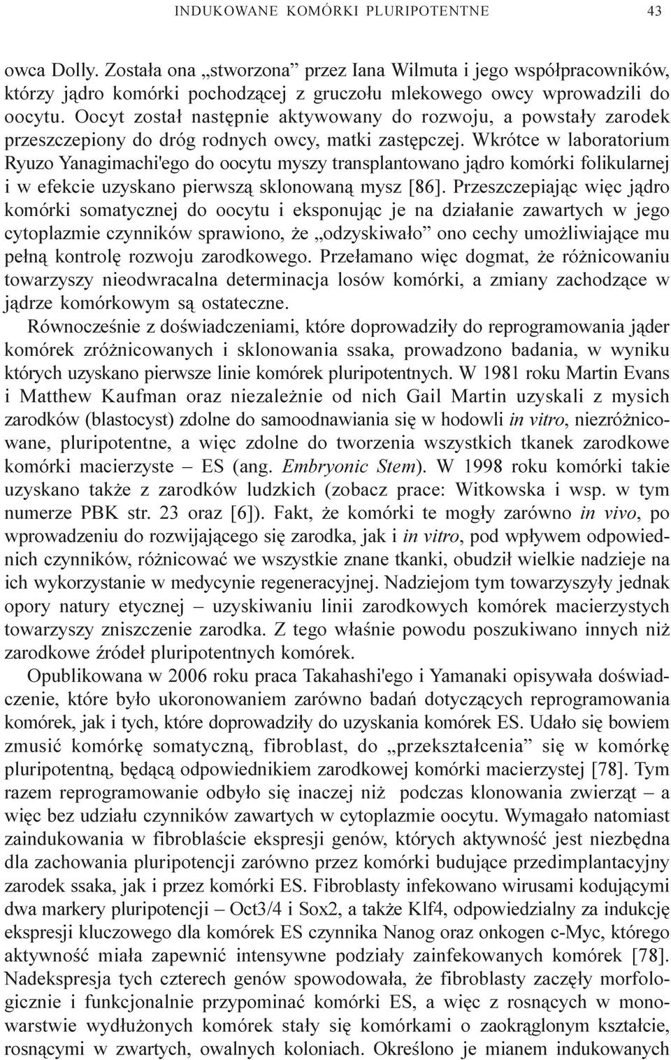 Wkrótce w laboratorium Ryuzo Yanagimachi'ego do oocytu myszy transplantowano j¹dro komórki folikularnej i w efekcie uzyskano pierwsz¹ sklonowan¹ mysz [86].