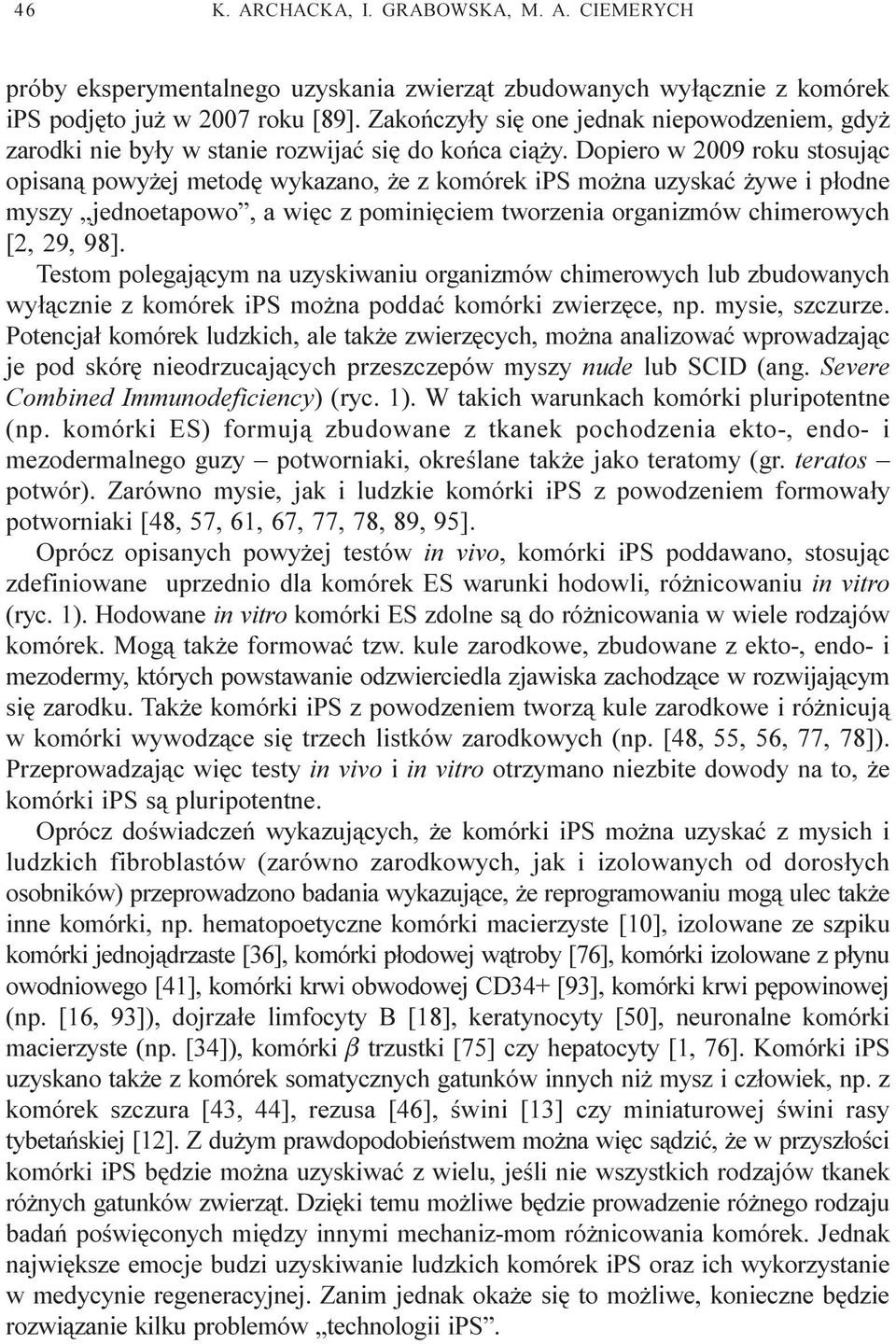 Dopiero w 2009 roku stosuj¹c opisan¹ powy ej metodê wykazano, e z komórek ips mo na uzyskaæ ywe i p³odne myszy jednoetapowo, a wiêc z pominiêciem tworzenia organizmów chimerowych [2, 29, 98].