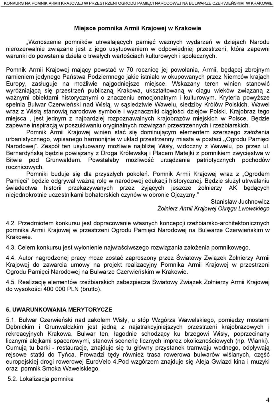 Pomnik Armii Krajowej mający powstać w 70 rocznicę jej powołania, Armii, będącej zbrojnym ramieniem jedynego Państwa Podziemnego jakie istniało w okupowanych przez Niemców krajach Europy, zasługuje