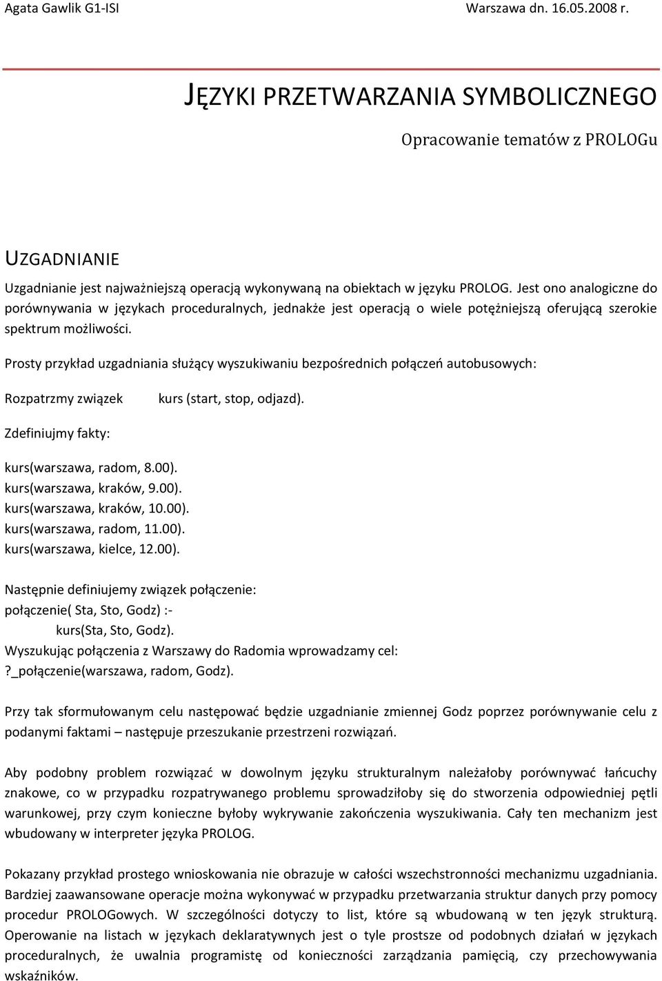 Jest ono analogiczne do porównywania w językach proceduralnych, jednakże jest operacją o wiele potężniejszą oferującą szerokie spektrum możliwości.