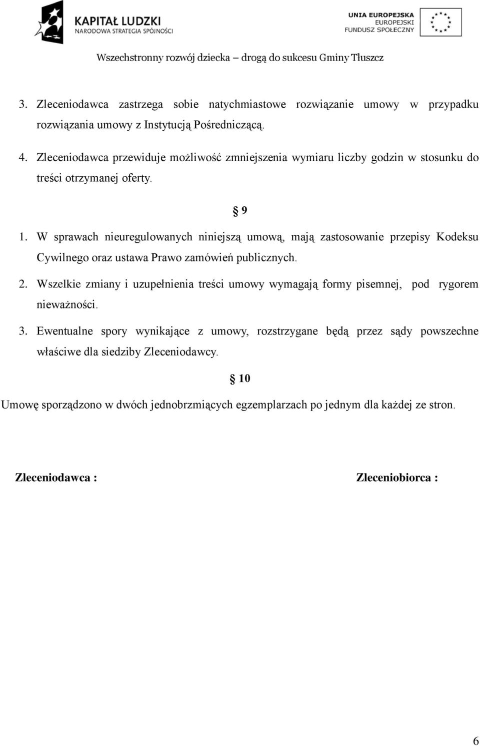 W sprawach nieuregulowanych niniejszą umową, mają zastosowanie przepisy Kodeksu Cywilnego oraz ustawa Prawo zamówień publicznych. 2.