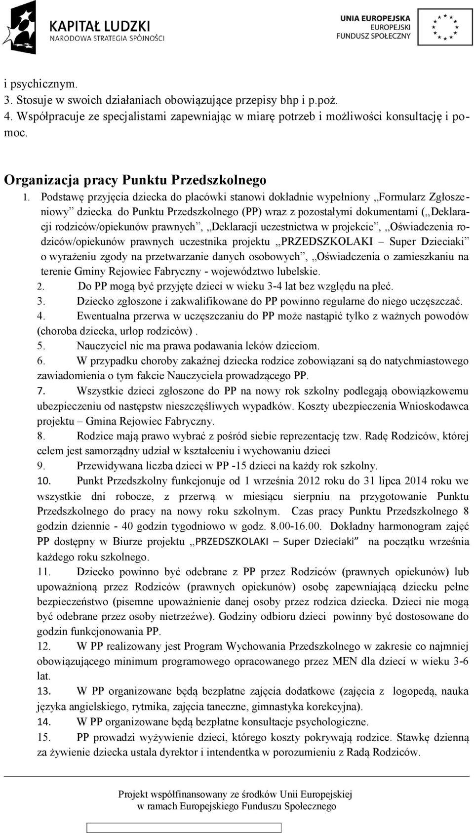 Podstawę przyjęcia dziecka do placówki stanowi dokładnie wypełniony Formularz Zgłoszeniowy dziecka do Punktu Przedszkolnego (PP) wraz z pozostałymi dokumentami ( Deklaracji rodziców/opiekunów