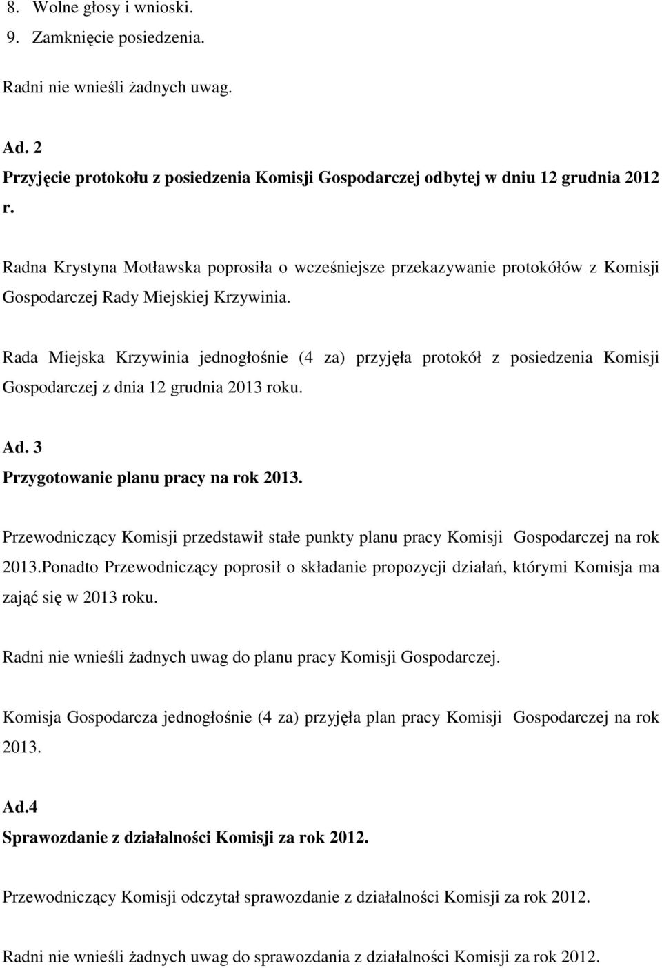 Rada Miejska Krzywinia jednogłośnie (4 za) przyjęła protokół z posiedzenia Komisji Gospodarczej z dnia 12 grudnia 2013 roku. Ad. 3 Przygotowanie planu pracy na rok 2013.