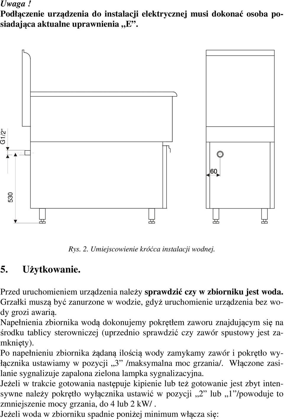 Napełnienia zbiornika wodą dokonujemy pokrętłem zaworu znajdującym się na środku tablicy sterowniczej (uprzednio sprawdzić czy zawór spustowy jest zamknięty).