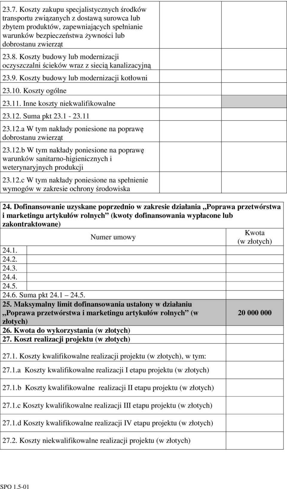 1-23.11 23.12.a W tym nakłady poniesione na popraw dobrostanu zwierzt 23.12.b W tym nakłady poniesione na popraw warunków sanitarno-higienicznych i weterynaryjnych produkcji 23.12.c W tym nakłady poniesione na spełnienie wymogów w zakresie ochrony rodowiska 24.