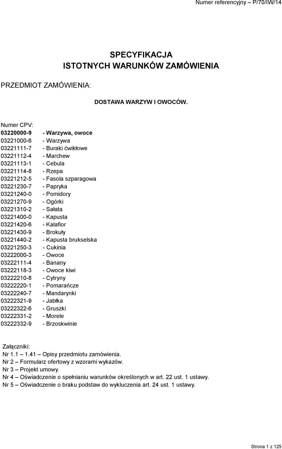 Papryka 03221240-0 - Pomidory 03221270-9 - Ogórki 03221310-2 - Sałata 03221400-0 - Kapusta 03221420-6 - Kalafior 03221430-9 - Brokuły 03221440-2 - Kapusta brukselska 03221250-3 - Cukinia 03222000-3 -