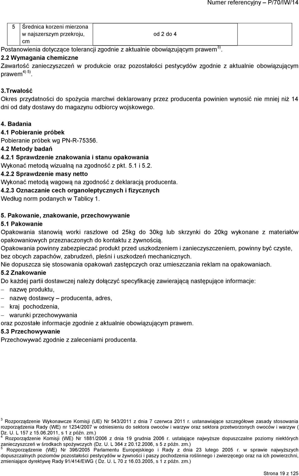 1 Pobieranie próbek Pobieranie próbek wg PN-R-75356. 4.2 Metody badań 4.2.1 Sprawdzenie znakowania i stanu opakowania Wykonać metodą wizualną na zgodność z pkt. 5.1 i 5.2. 4.2.2 Sprawdzenie masy netto Wykonać metodą wagową na zgodność z deklaracją producenta.