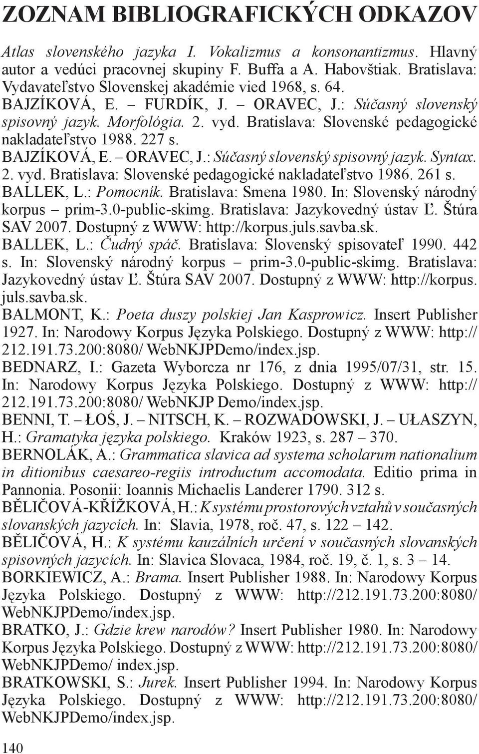 Bratislava: Slovenské pedagogické nakladateľstvo 1988. 227 s. BAJZÍKOVÁ, E. ORAVEC, J.: Súčasný slovenský spisovný jazyk. Syntax. 2. vyd. Bratislava: Slovenské pedagogické nakladateľstvo 1986. 261 s.