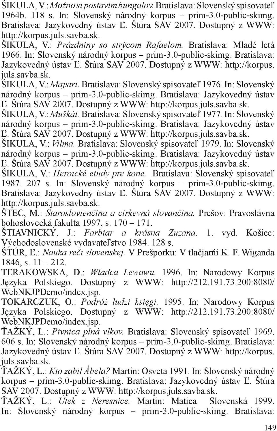 Bratislava: Slovenský spisovateľ 1977. In: Slovenský Ľ. Štúra SAV 2007. Dostupný z WWW: http://korpus. ŠIKULA, V.: Vilma. Bratislava: Slovenský spisovateľ 1979. In: Slovenský Ľ. Štúra SAV 2007. Dostupný z WWW: http://korpus. ŠIKULA, V.: Heroické etudy pre kone.