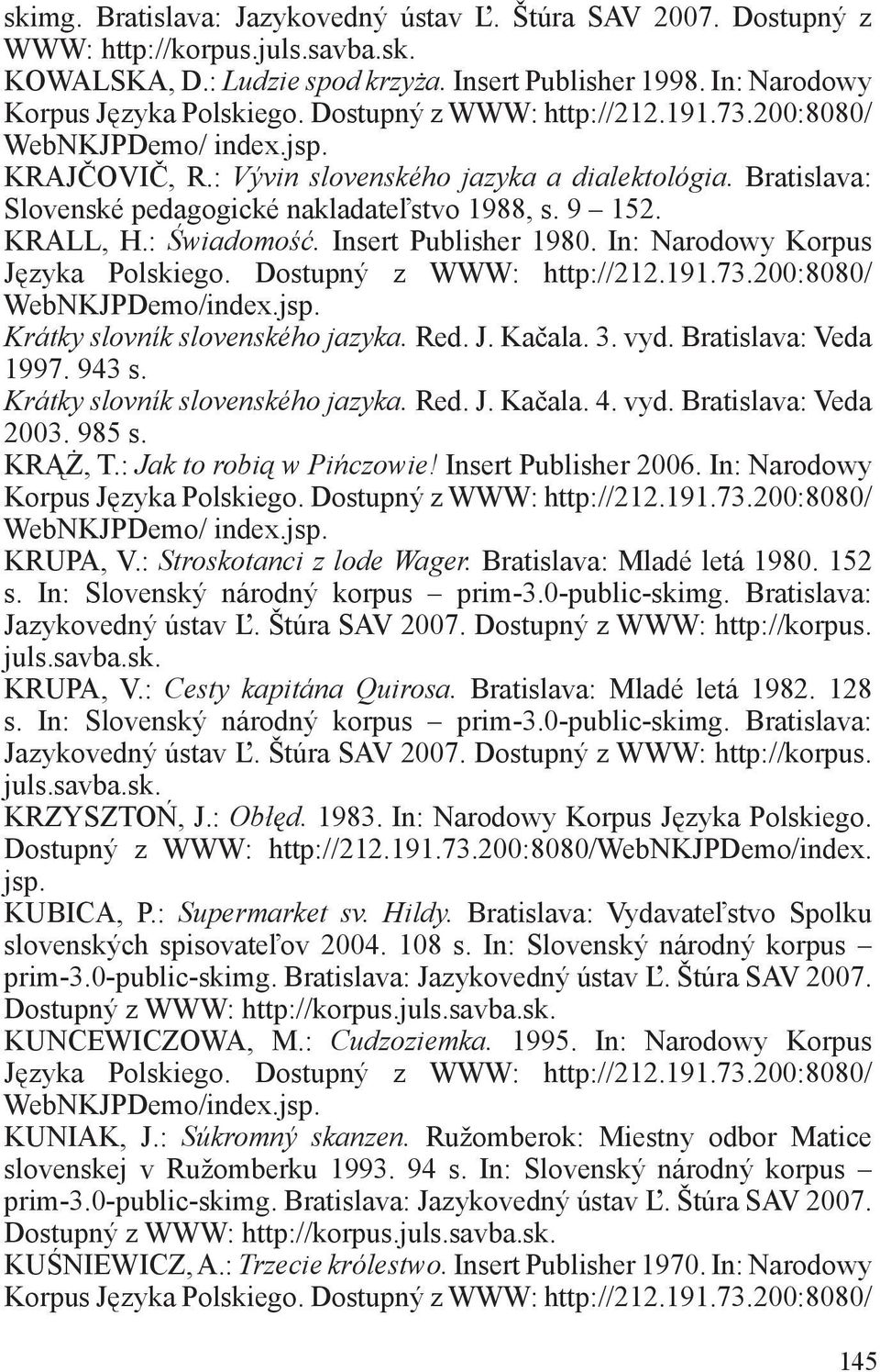 In: Narodowy Korpus Krátky slovník slovenského jazyka. Red. J. Kačala. 3. vyd. Bratislava: Veda 1997. 943 s. Krátky slovník slovenského jazyka. Red. J. Kačala. 4. vyd. Bratislava: Veda 2003. 985 s.