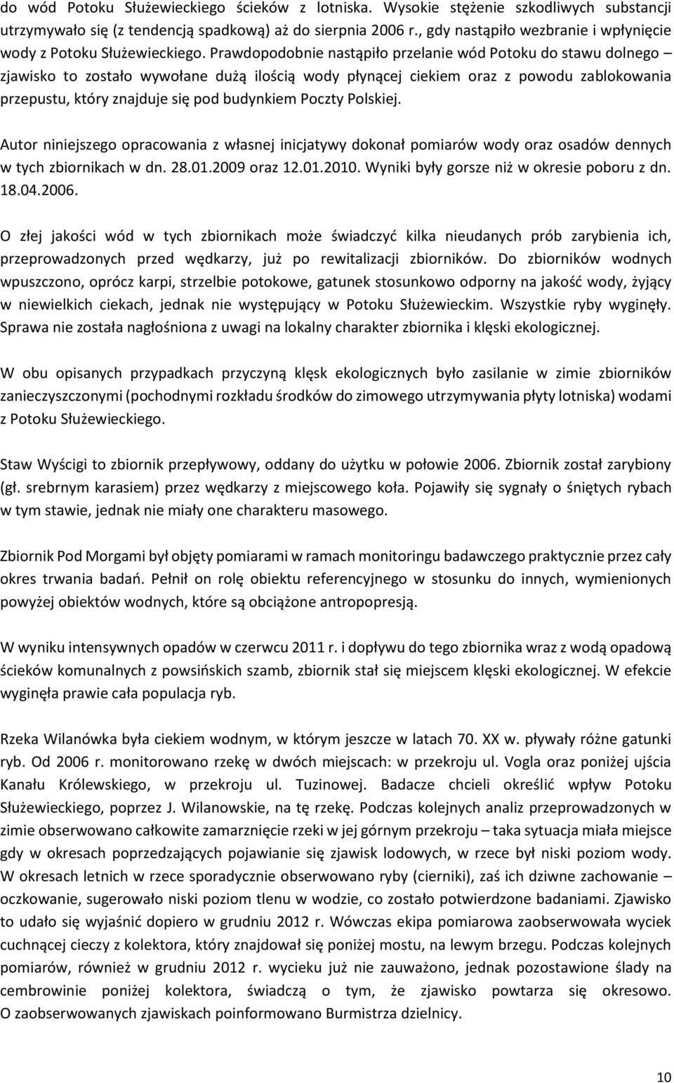 Prawdopodobnie nastąpiło przelanie wód Potoku do stawu dolnego zjawisko to zostało wywołane dużą ilością wody płynącej ciekiem oraz z powodu zablokowania przepustu, który znajduje się pod budynkiem
