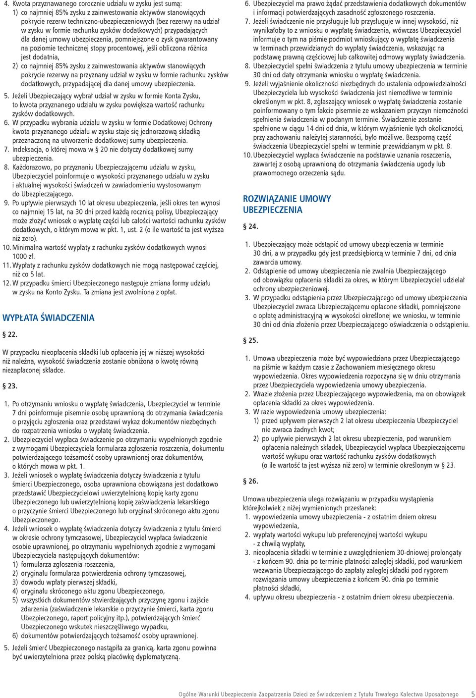 2) co najmniej 85% zysku z zainwestowania aktywów stanowiących pokrycie rezerwy na przyznany udział w zysku w formie rachunku zysków dodatkowych, przypadającej dla danej umowy ubezpieczenia. 5.