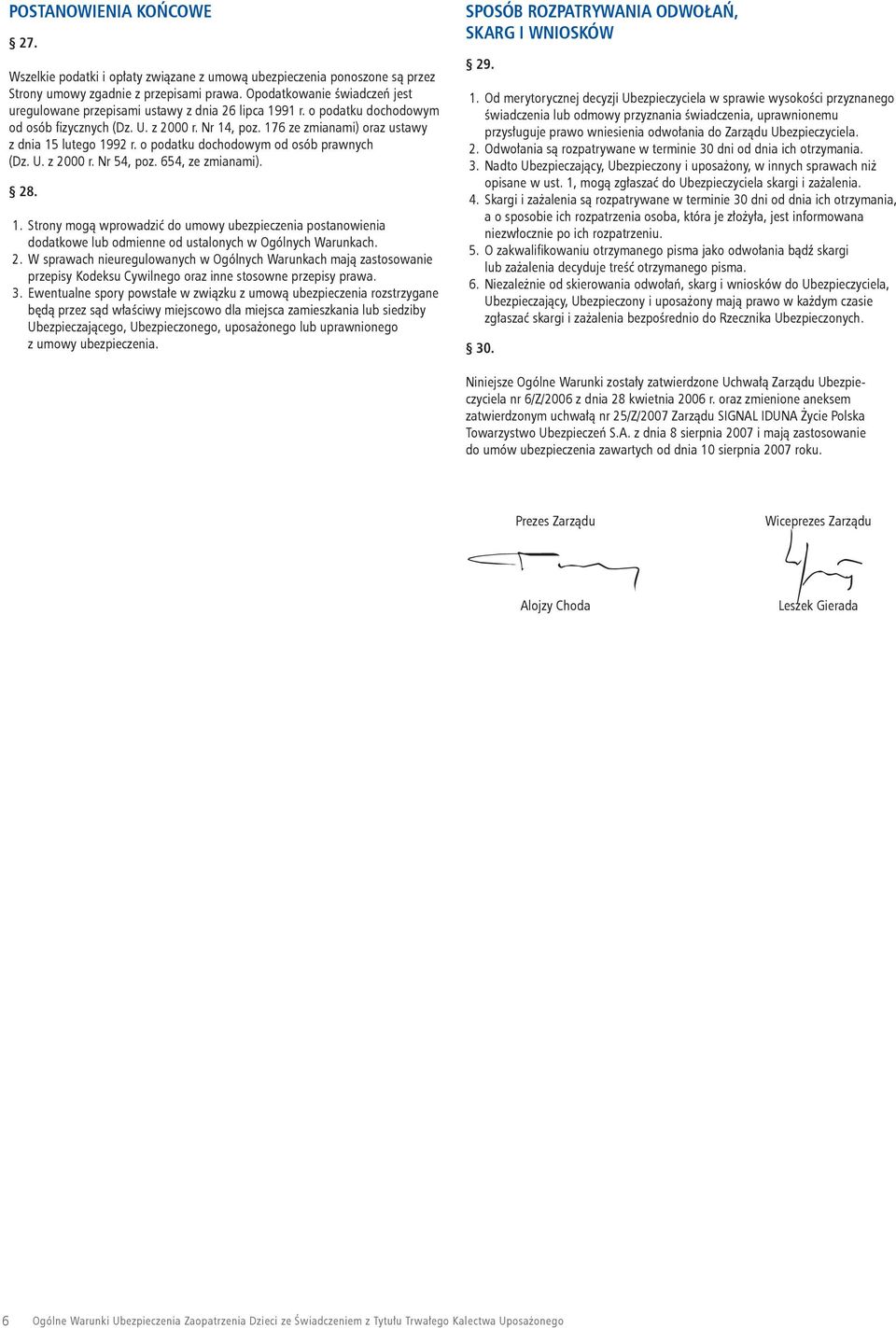 176 ze zmianami) oraz ustawy z dnia 15 lutego 1992 r. o podatku dochodowym od osób prawnych (Dz. U. z 2000 r. Nr 54, poz. 654, ze zmianami). 28. 1. Strony mogą wprowadzić do umowy ubezpieczenia postanowienia dodatkowe lub odmienne od ustalonych w Ogólnych Warunkach.