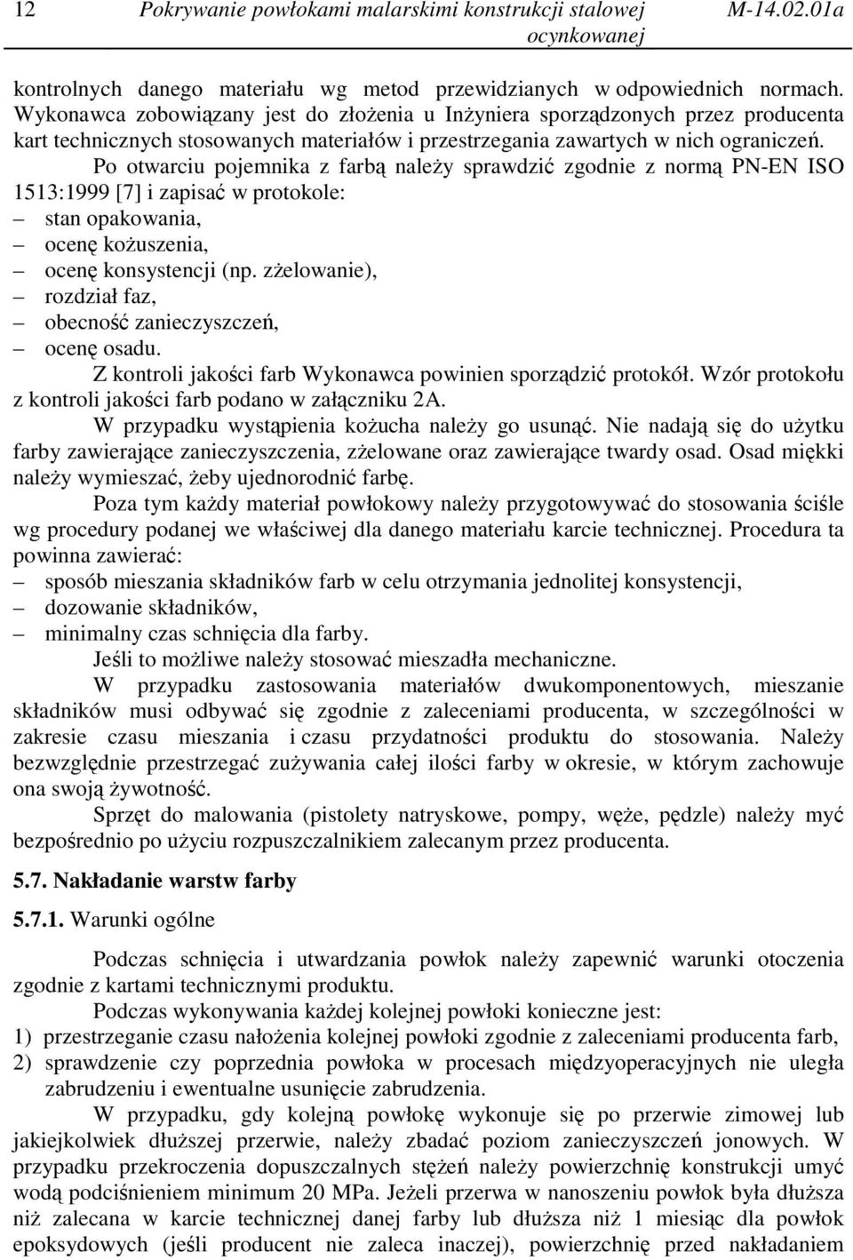 Po otwarciu pojemnika z farbą należy sprawdzić zgodnie z normą PN-EN ISO 1513:1999 [7] i zapisać w protokole: stan opakowania, ocenę kożuszenia, ocenę konsystencji (np.