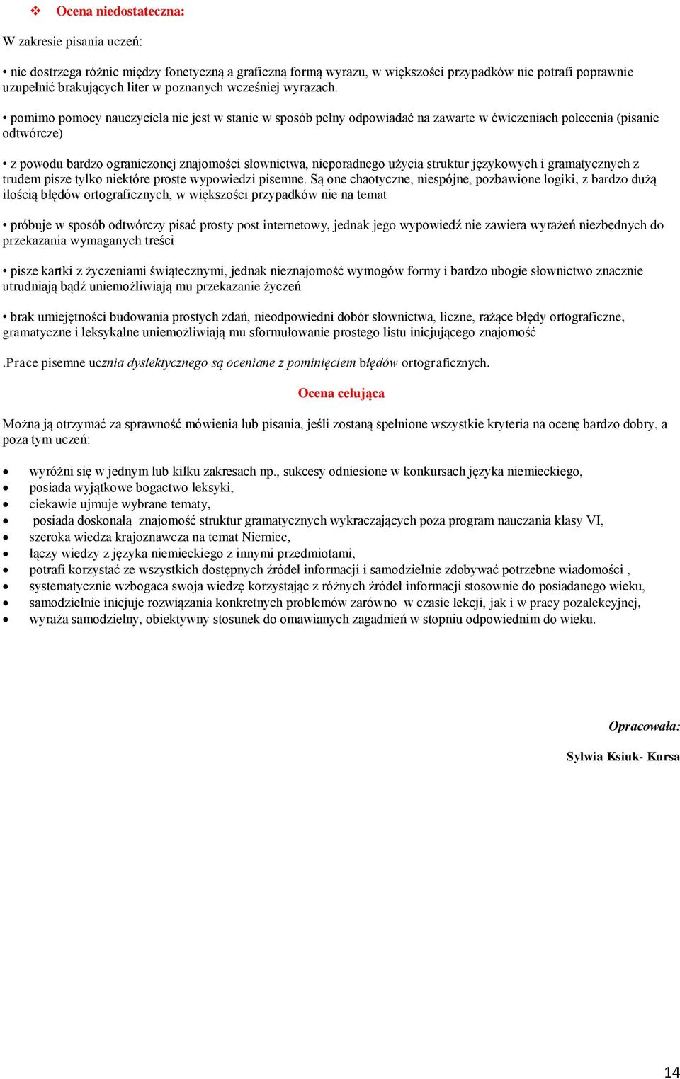 pomimo pomocy nauczyciela nie jest w stanie w sposób pełny odpowiadać na zawarte w ćwiczeniach polecenia (pisanie odtwórcze) z powodu bardzo ograniczonej znajomości słownictwa, nieporadnego użycia