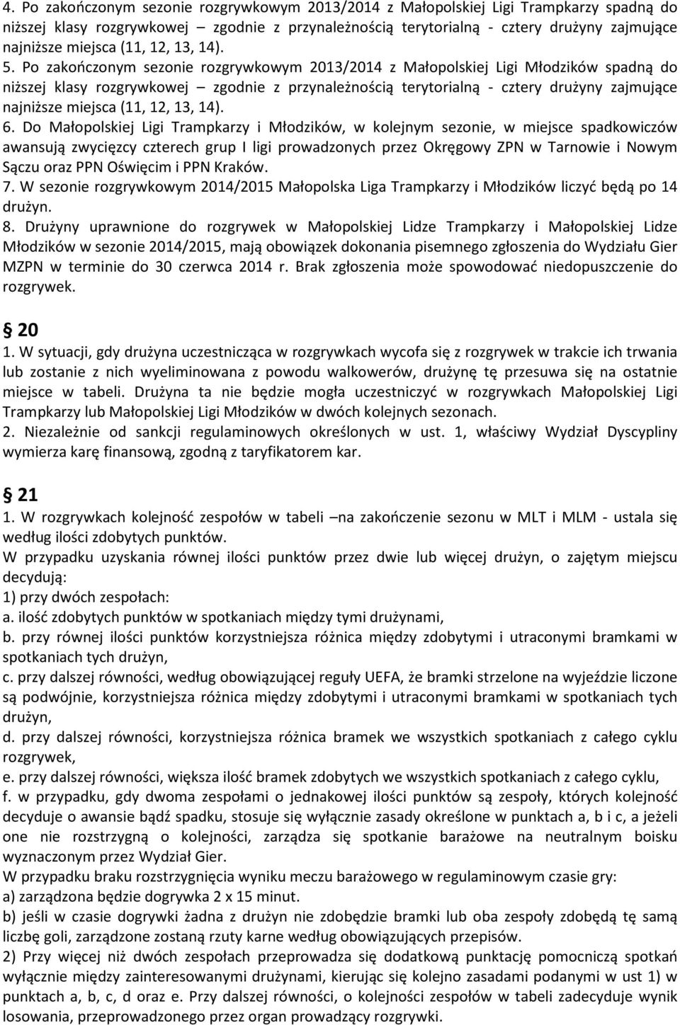 Po zakończonym sezonie rozgrywkowym 2013/2014 z Małopolskiej Ligi Młodzików spadną do niższej klasy rozgrywkowej zgodnie z przynależnością terytorialną - cztery drużyny zajmujące najniższe miejsca