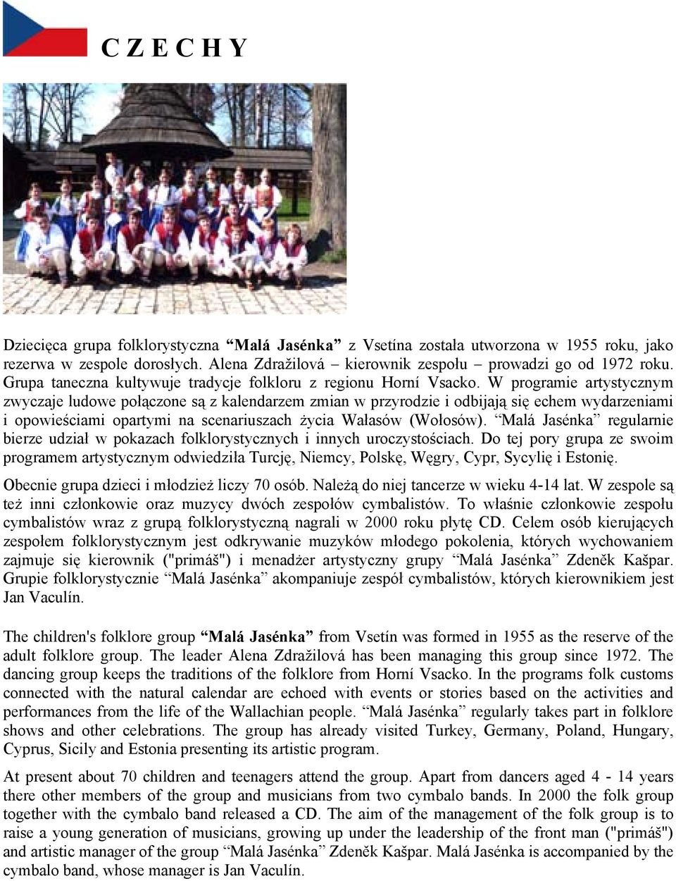 W programie artystycznym zwyczaje ludowe połączone są z kalendarzem zmian w przyrodzie i odbijają się echem wydarzeniami i opowieściami opartymi na scenariuszach życia Wałasów (Wołosów).