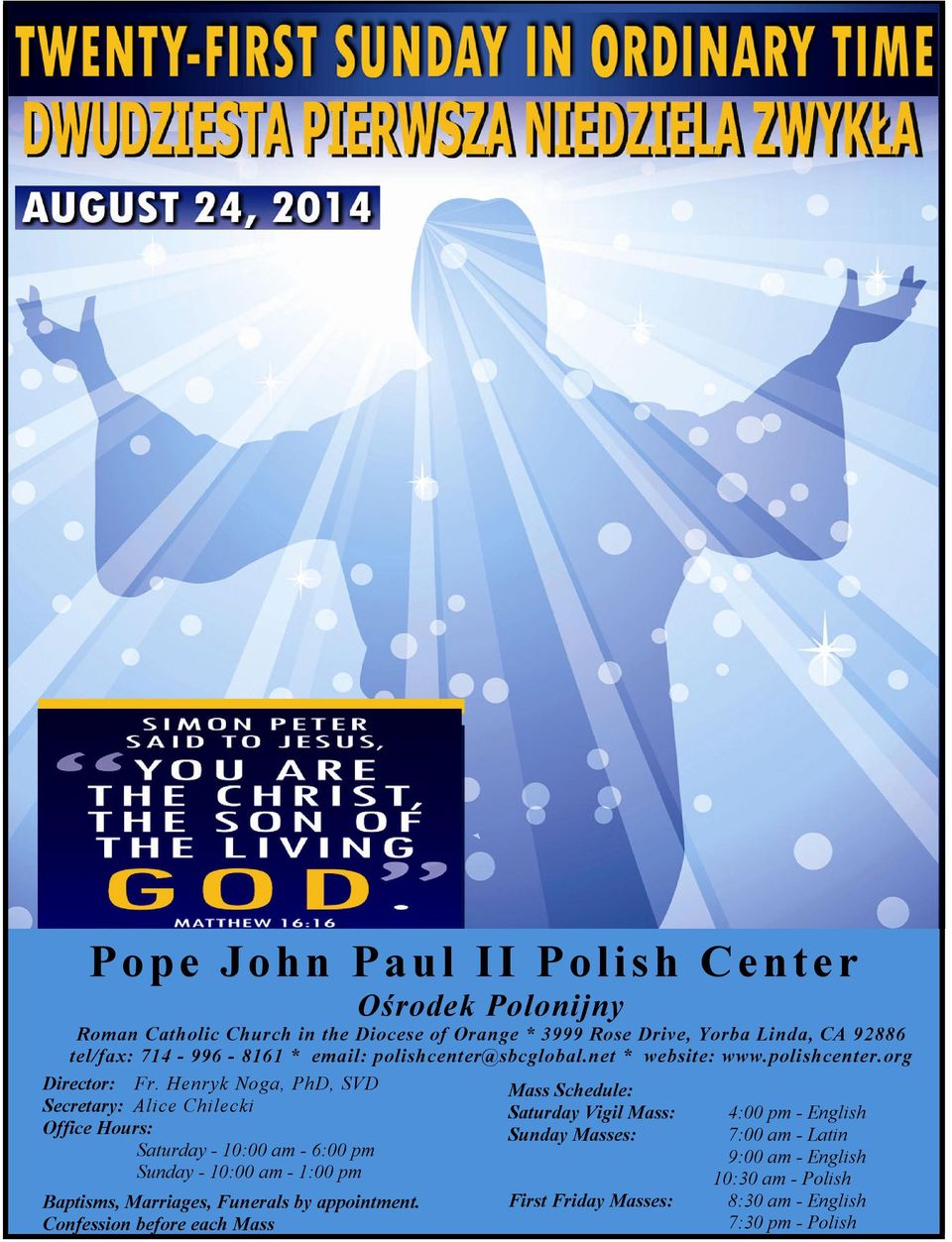 Henryk Noga, PhD, SVD Secretary: Alice Chilecki Office Hours: Saturday - 10:00 am - 6:00 pm Sunday - 10:00 am - 1:00 pm Baptisms, Marriages,