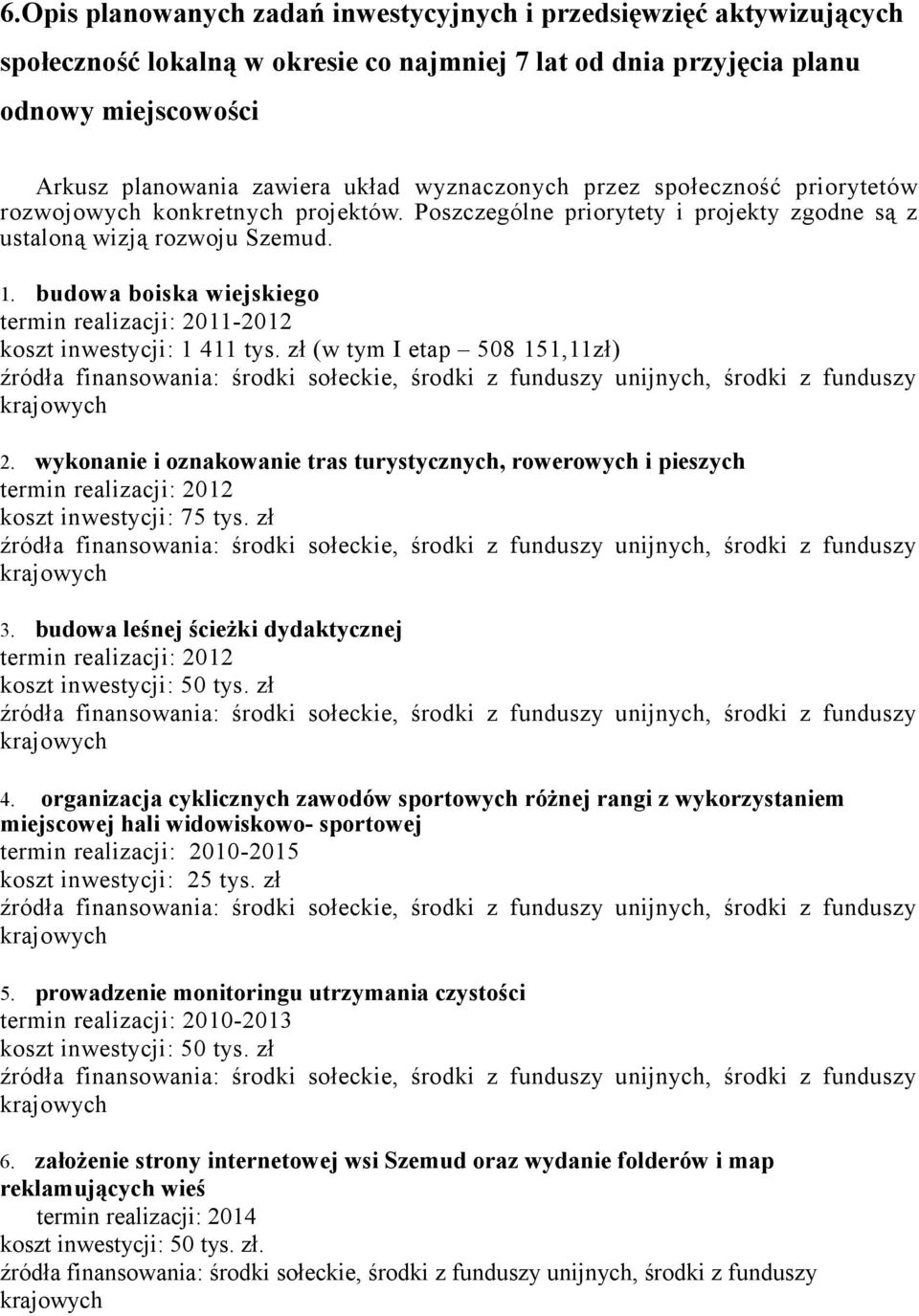 budowa boiska wiejskiego termin realizacji: 2011-2012 koszt inwestycji: 1 411 tys. zł (w tym I etap 508 151,11zł) 2.