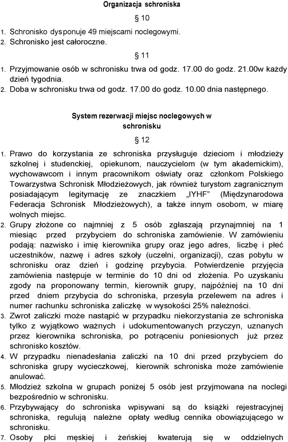 Prawo do korzystania ze schroniska przysługuje dzieciom i młodzieży szkolnej i studenckiej, opiekunom, nauczycielom (w tym akademickim), wychowawcom i innym pracownikom oświaty oraz członkom