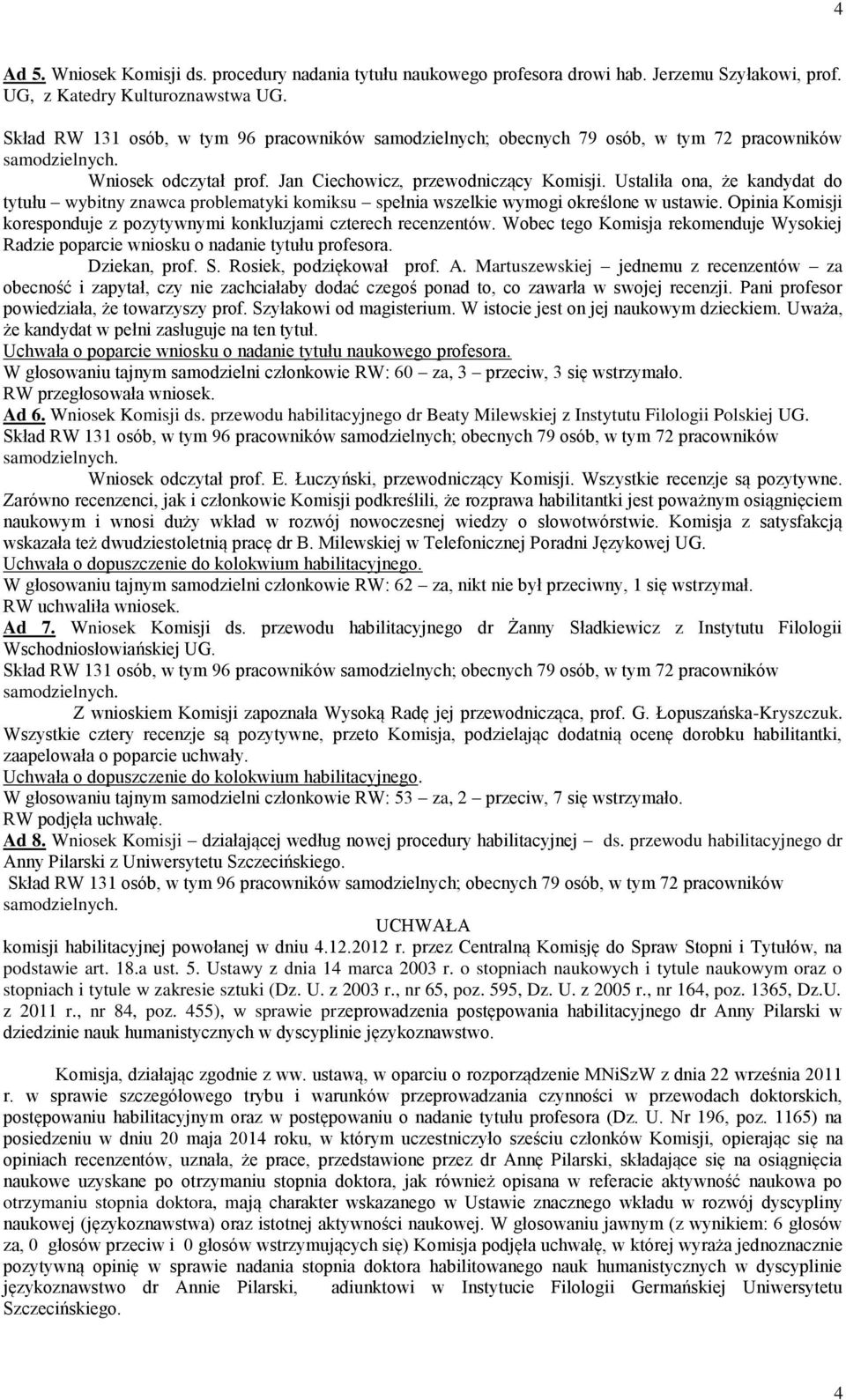 Opinia Komisji koresponduje z pozytywnymi konkluzjami czterech recenzentów. Wobec tego Komisja rekomenduje Wysokiej Radzie poparcie wniosku o nadanie tytułu profesora. Dziekan, prof. S.