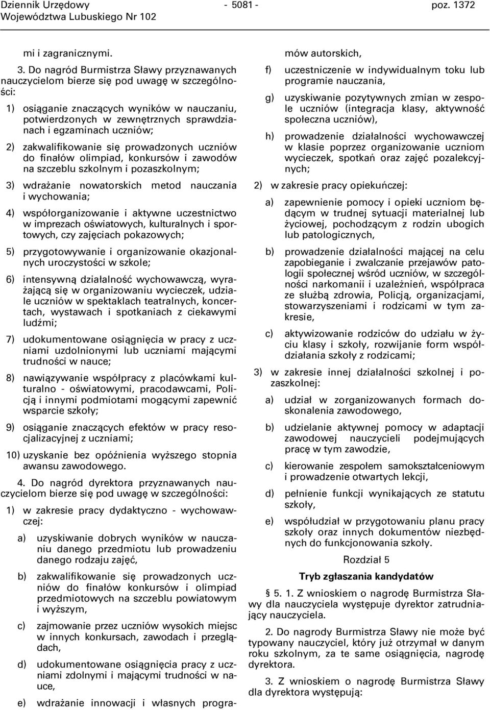 uczniów; 2) zakwalifikowanie się prowadzonych uczniów do finałów olimpiad, konkursów i zawodów na szczeblu szkolnym i pozaszkolnym; 3) wdrażanie nowatorskich metod nauczania i wychowania; 4)