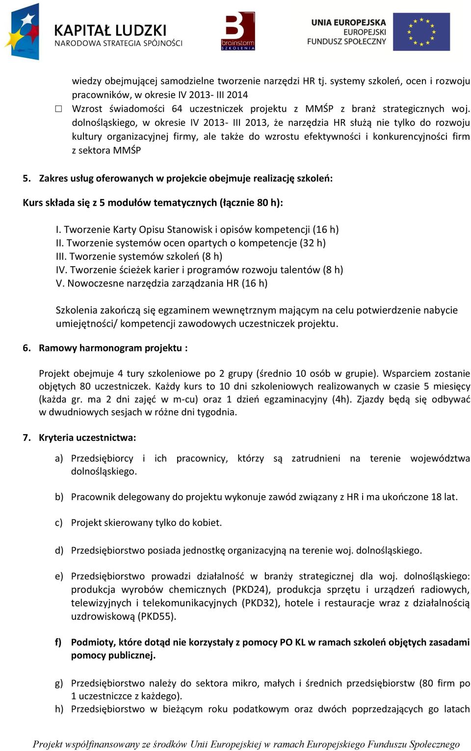 dolnośląskiego, w okresie IV 2013- III 2013, że narzędzia HR służą nie tylko do rozwoju kultury organizacyjnej firmy, ale także do wzrostu efektywności i konkurencyjności firm z sektora MMŚP 5.