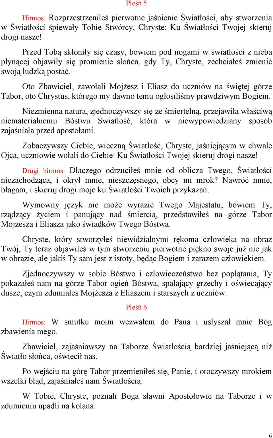 Oto Zbawiciel, zawołali MojŜesz i Eliasz do uczniów na świętej górze Tabor, oto Chrystus, którego my dawno temu ogłosiliśmy prawdziwym Bogiem.