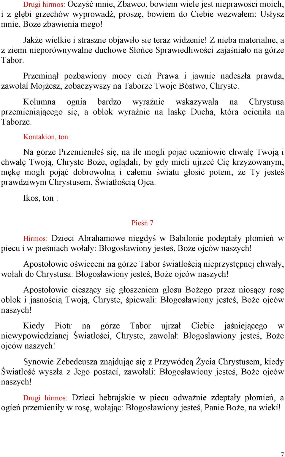 Przeminął pozbawiony mocy cień Prawa i jawnie nadeszła prawda, zawołał MojŜesz, zobaczywszy na Taborze Twoje Bóstwo, Chryste.