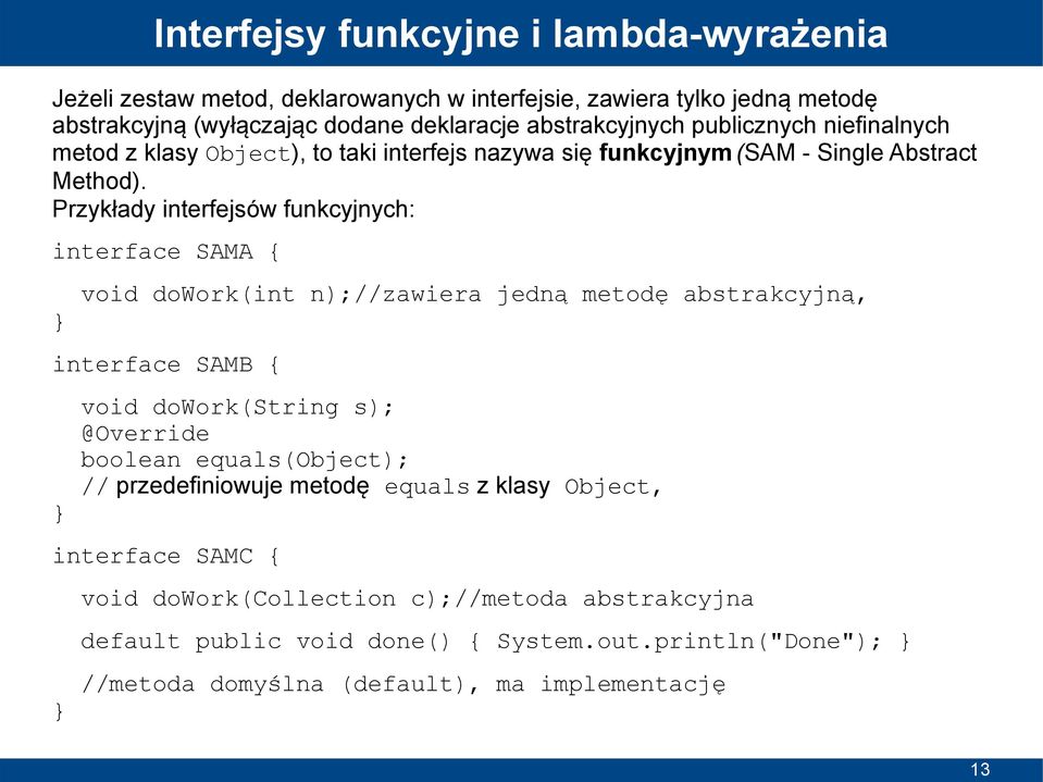 Przykłady interfejsów funkcyjnych: interface SAMA { void dowork(int n);//zawiera jedną metodę abstrakcyjną, interface SAMB { void dowork(string s); @Override boolean