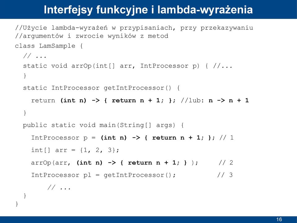 .. static IntProcessor getintprocessor() { return (int n) -> { return n + 1; ; //lub: n -> n + 1 public static void main(string[]