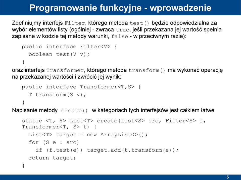 wykonać operację na przekazanej wartości i zwrócić jej wynik: public interface Transformer<T,S> { T transform(s v); Napisanie metody create() w kategoriach tych interfejsów jest całkiem