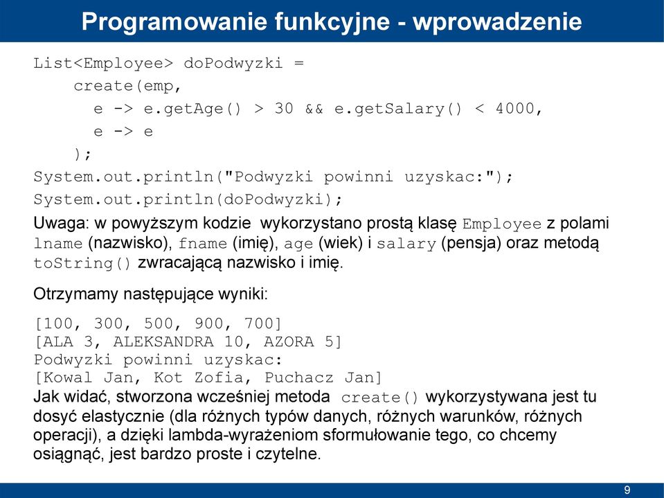 println(doPodwyzki); Uwaga: w powyższym kodzie wykorzystano prostą klasę Employee z polami lname (nazwisko), fname (imię), age (wiek) i salary (pensja) oraz metodą tostring() zwracającą nazwisko i