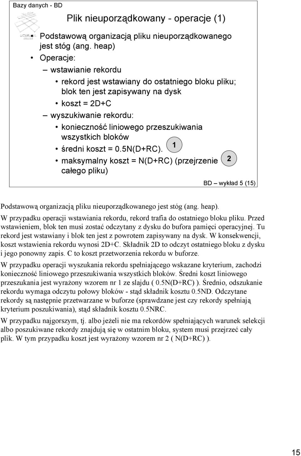 bloków 1 średni koszt = 0.5N(D+RC). maksymalny koszt = N(D+RC) (przejrzenie 2 całego pliku) BD wykład 5 (15) Podstawową organizacją pliku nieuporządkowanego jest stóg (ang. heap).